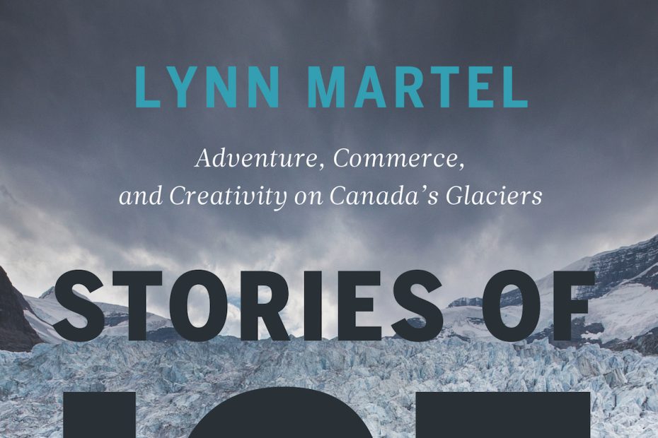 Stories of Ice: Adventure, Commerce and Creativity on Canada's Glaciers by Lynn Martel. Rocky Mountain Books, 2020. 336 pages. Hardcover, $40 (CAN). [Image] Courtesy Rocky Mountain Books